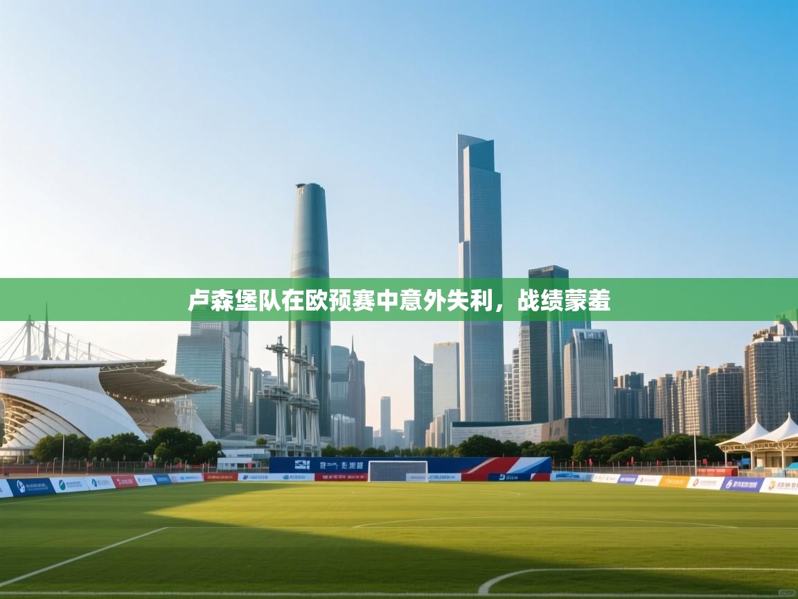 卢森堡队在欧预赛中意外失利，战绩蒙羞