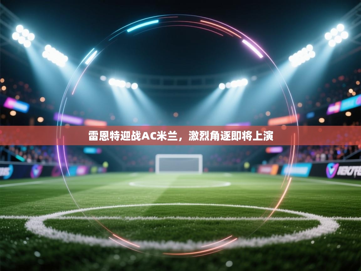 雷恩特迎战AC米兰，激烈角逐即将上演  第1张